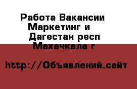 Работа Вакансии - Маркетинг и PR. Дагестан респ.,Махачкала г.